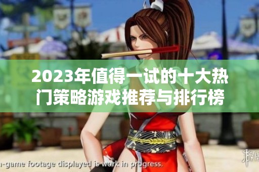 2023年值得一试的十大热门策略游戏推荐与排行榜