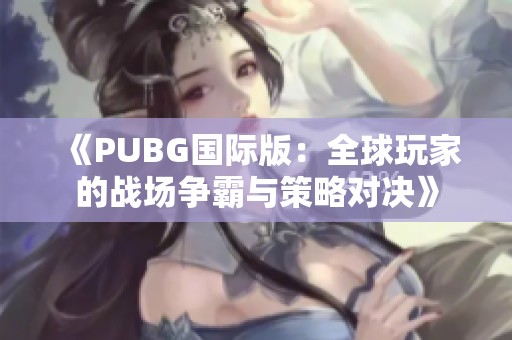 《PUBG国际版：全球玩家的战场争霸与策略对决》