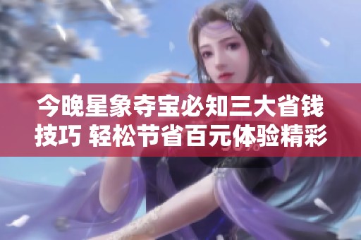 今晚星象夺宝必知三大省钱技巧 轻松节省百元体验精彩活动