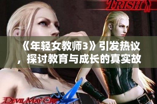 《年轻女教师3》引发热议，探讨教育与成长的真实故事