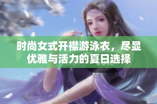 时尚女式开襟游泳衣，尽显优雅与活力的夏日选择