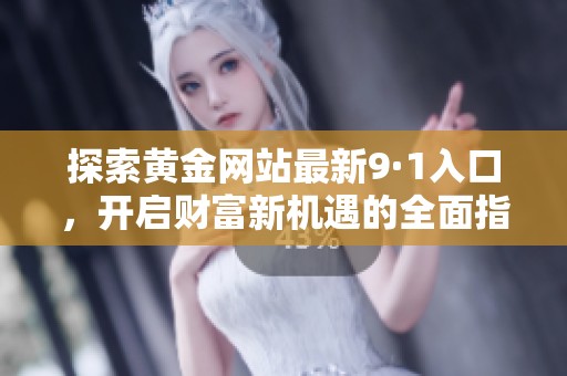 探索黄金网站最新9·1入口，开启财富新机遇的全面指南