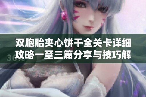 双胞胎夹心饼干全关卡详细攻略一至三篇分享与技巧解析