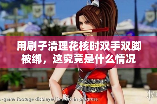 用刷子清理花核时双手双脚被绑，这究竟是什么情况
