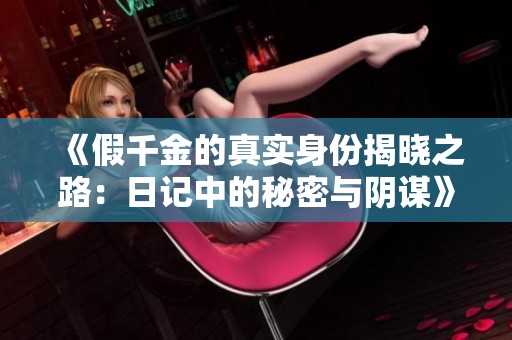 《假千金的真实身份揭晓之路：日记中的秘密与阴谋》