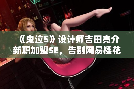 《鬼泣5》设计师吉田亮介新职加盟SE，告别网易樱花工作室