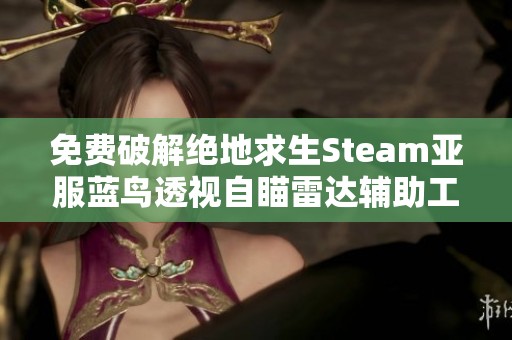 免费破解绝地求生Steam亚服蓝鸟透视自瞄雷达辅助工具下载安装指南