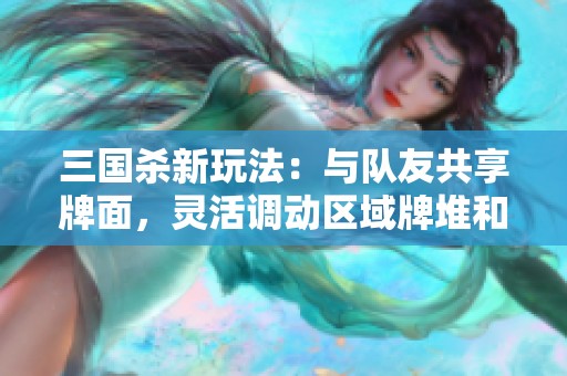 三国杀新玩法：与队友共享牌面，灵活调动区域牌堆和卖血摸牌策略