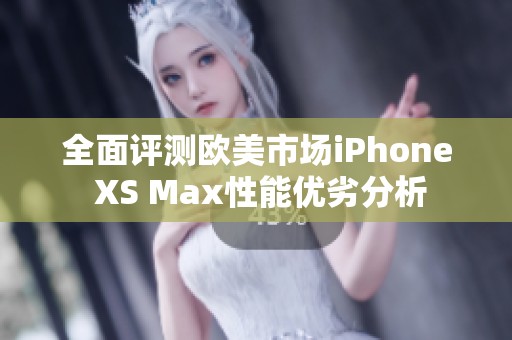 全面评测欧美市场iPhone XS Max性能优劣分析