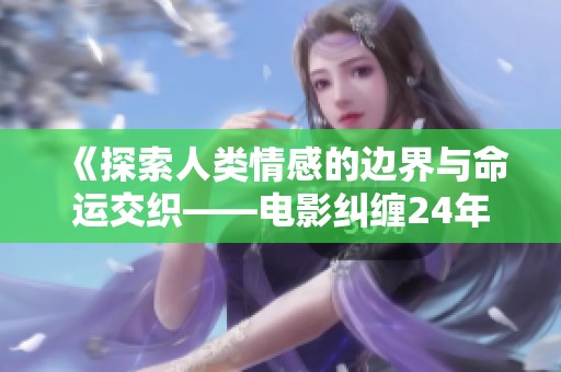 《探索人类情感的边界与命运交织——电影纠缠24年新作》