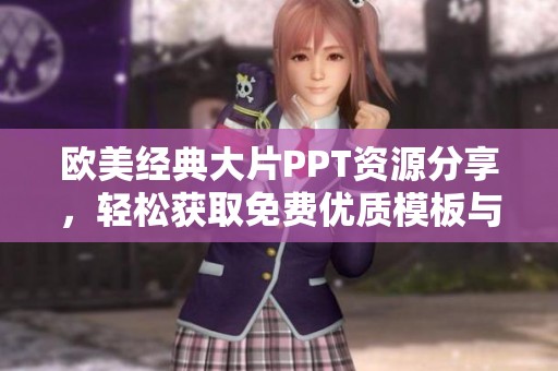 欧美经典大片PPT资源分享，轻松获取免费优质模板与资料