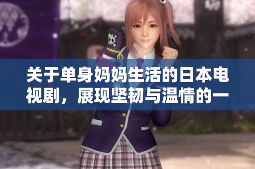 关于单身妈妈生活的日本电视剧，展现坚韧与温情的一面
