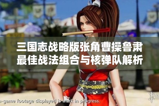 三国志战略版张角曹操鲁肃最佳战法组合与核弹队解析