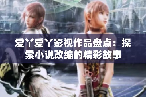 爱丫爱丫影视作品盘点：探索小说改编的精彩故事