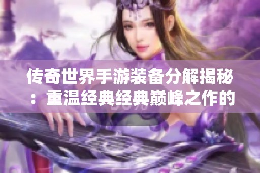 传奇世界手游装备分解揭秘：重温经典经典巅峰之作的魅力与策略
