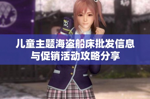 儿童主题海盗船床批发信息与促销活动攻略分享
