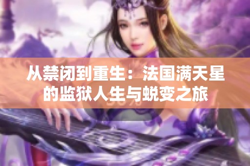 从禁闭到重生：法国满天星的监狱人生与蜕变之旅