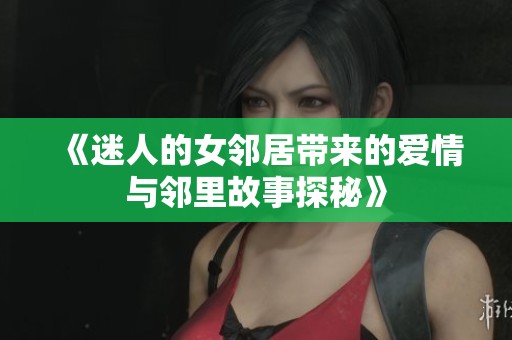 《迷人的女邻居带来的爱情与邻里故事探秘》