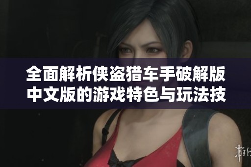 全面解析侠盗猎车手破解版中文版的游戏特色与玩法技巧