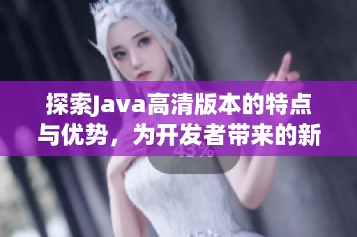探索Java高清版本的特点与优势，为开发者带来的新机遇