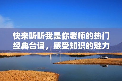 快来听听我是你老师的热门经典台词，感受知识的魅力与力量！