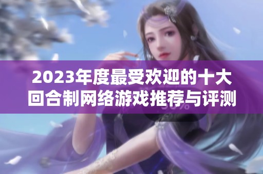 2023年度最受欢迎的十大回合制网络游戏推荐与评测