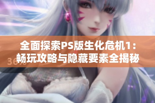全面探索PS版生化危机1：畅玩攻略与隐藏要素全揭秘