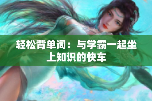 轻松背单词：与学霸一起坐上知识的快车