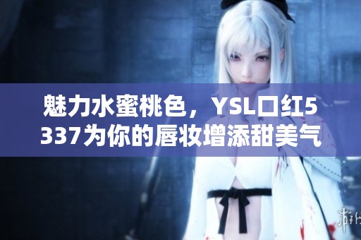 魅力水蜜桃色，YSL口红5337为你的唇妆增添甜美气息