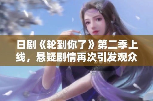 日剧《轮到你了》第二季上线，悬疑剧情再次引发观众热议