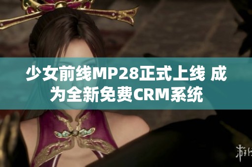 少女前线MP28正式上线 成为全新免费CRM系统