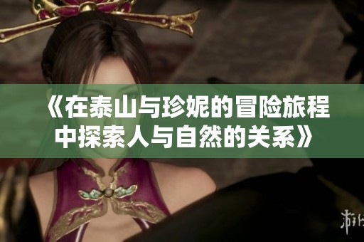 《在泰山与珍妮的冒险旅程中探索人与自然的关系》