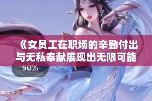 《女员工在职场的辛勤付出与无私奉献展现出无限可能》