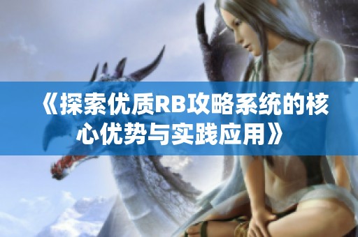 《探索优质RB攻略系统的核心优势与实践应用》