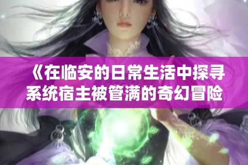 《在临安的日常生活中探寻系统宿主被管满的奇幻冒险》