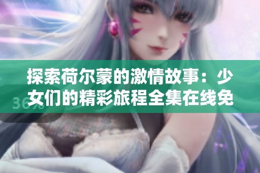 探索荷尔蒙的激情故事：少女们的精彩旅程全集在线免费观看