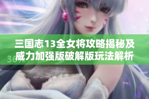 三国志13全女将攻略揭秘及威力加强版破解版玩法解析
