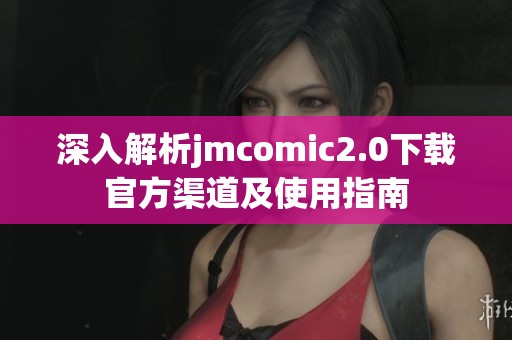 深入解析jmcomic2.0下载官方渠道及使用指南