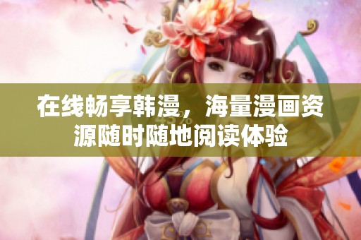 在线畅享韩漫，海量漫画资源随时随地阅读体验