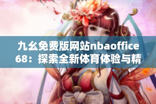 九幺免费版网站nbaoffice68：探索全新体育体验与精彩赛事内容