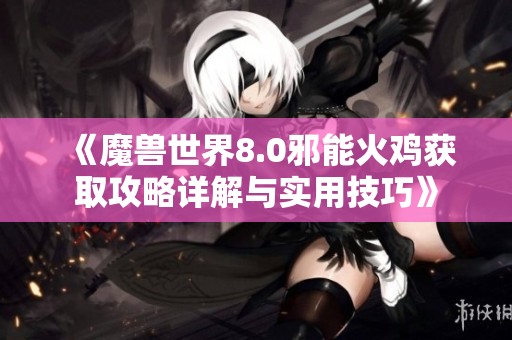 《魔兽世界8.0邪能火鸡获取攻略详解与实用技巧》