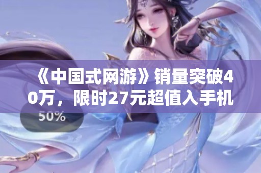 《中国式网游》销量突破40万，限时27元超值入手机会来临