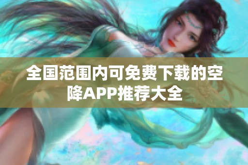 全国范围内可免费下载的空降APP推荐大全