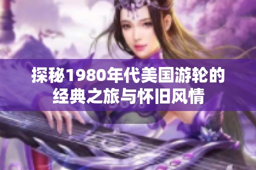 探秘1980年代美国游轮的经典之旅与怀旧风情