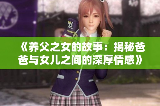 《养父之女的故事：揭秘爸爸与女儿之间的深厚情感》
