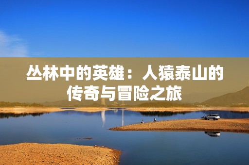 丛林中的英雄：人猿泰山的传奇与冒险之旅