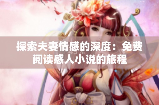 探索夫妻情感的深度：免费阅读感人小说的旅程