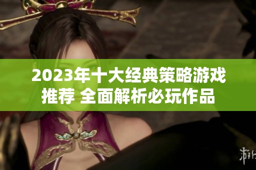 2023年十大经典策略游戏推荐 全面解析必玩作品