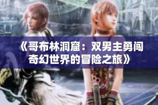 《哥布林洞窟：双男主勇闯奇幻世界的冒险之旅》