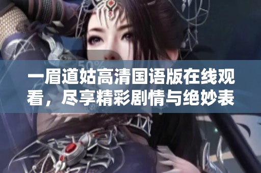 一眉道姑高清国语版在线观看，尽享精彩剧情与绝妙表演